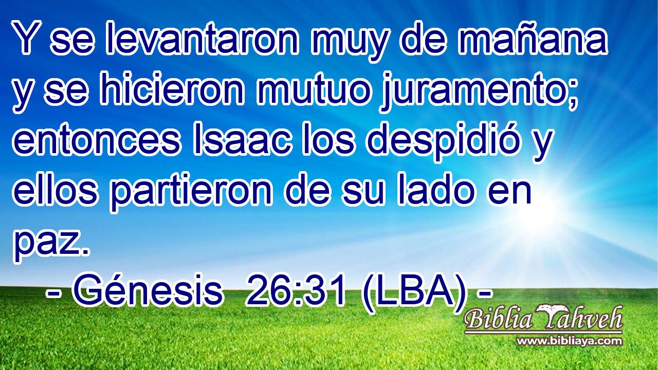 Y se levantaron muy de mañana y se hicieron mutuo juramento; entonces Isaac los despidió y ellos partieron de su lado en paz.