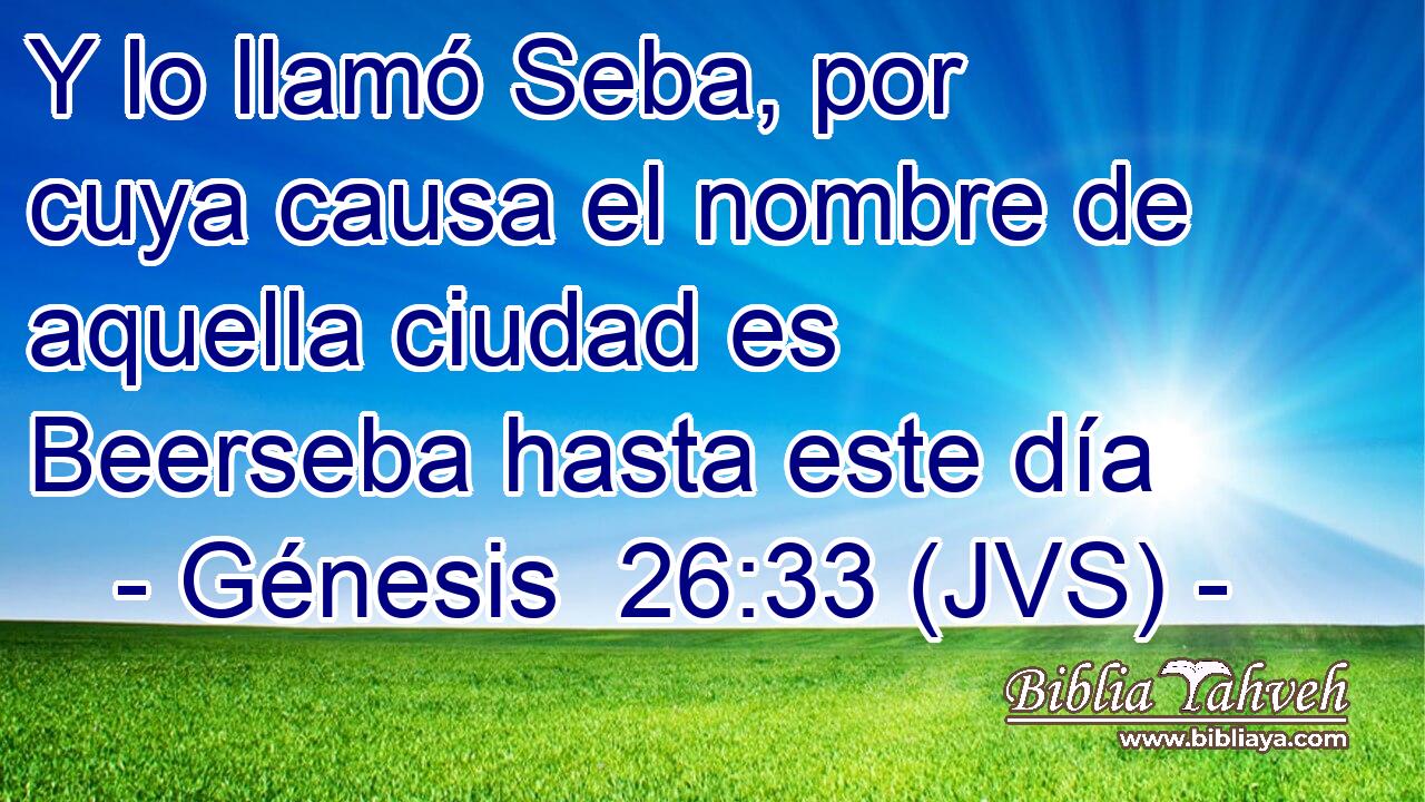 Y lo llamó Seba, por cuya causa el nombre de aquella ciudad es Beerseba hasta este día
