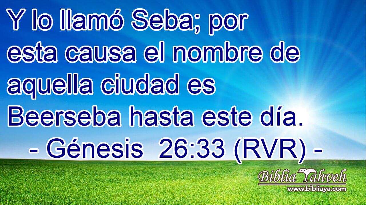 Y lo llamó Seba; por esta causa el nombre de aquella ciudad es Beerseba hasta este día.
