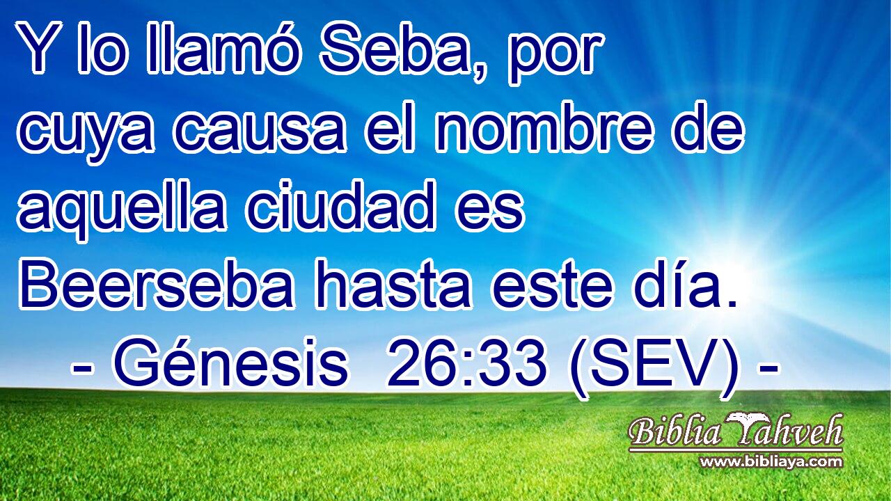 Y lo llamó Seba, por cuya causa el nombre de aquella ciudad es Beerseba hasta este día.