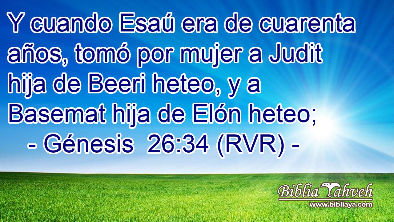 Y cuando Esaú era de cuarenta años, tomó por mujer a Judit hija de Beeri heteo, y a Basemat hija de Elón heteo;