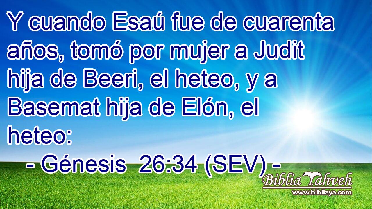 Y cuando Esaú fue de cuarenta años, tomó por mujer a Judit hija de Beeri, el heteo, y a Basemat hija de Elón, el heteo: