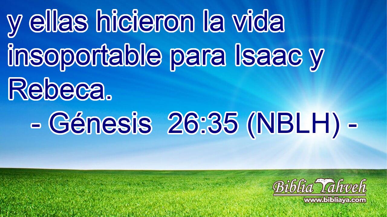  y ellas hicieron la vida insoportable para Isaac y Rebeca. 