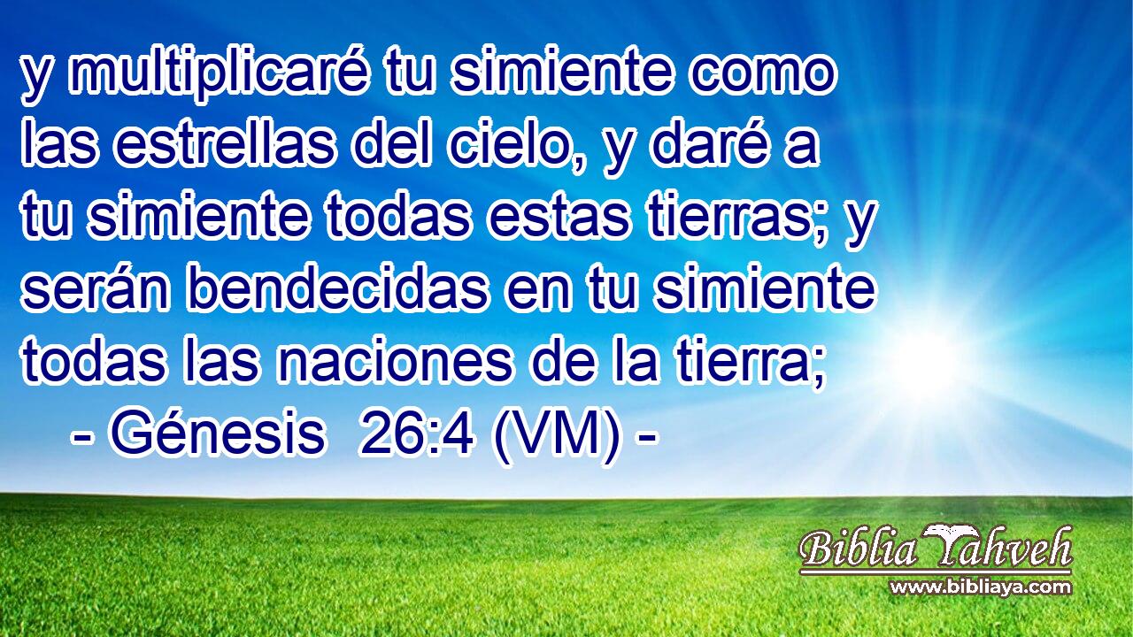  y multiplicaré tu simiente como las estrellas del cielo, y daré a tu simiente todas estas tierras; y serán bendecidas en tu simiente todas las naciones de la tierra; 