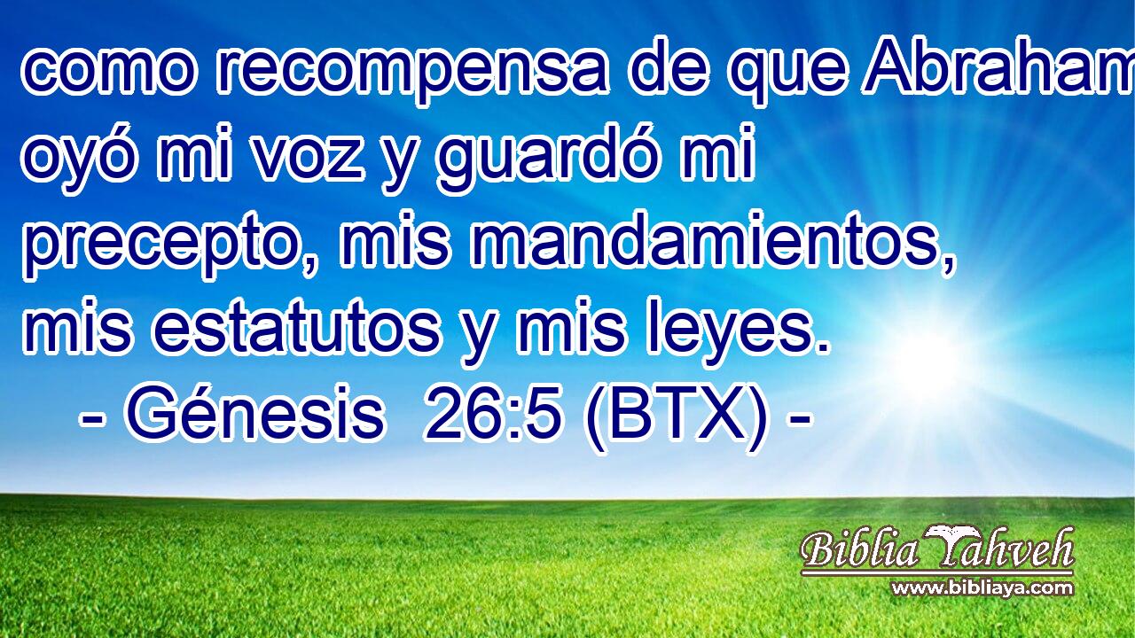como recompensa de que Abraham oyó mi voz y guardó mi precepto, mis mandamientos, mis estatutos y mis leyes.