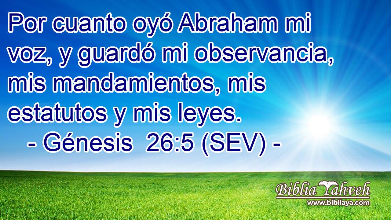 Por cuanto oyó Abraham mi voz, y guardó mi observancia, mis mandamientos, mis estatutos y mis leyes.