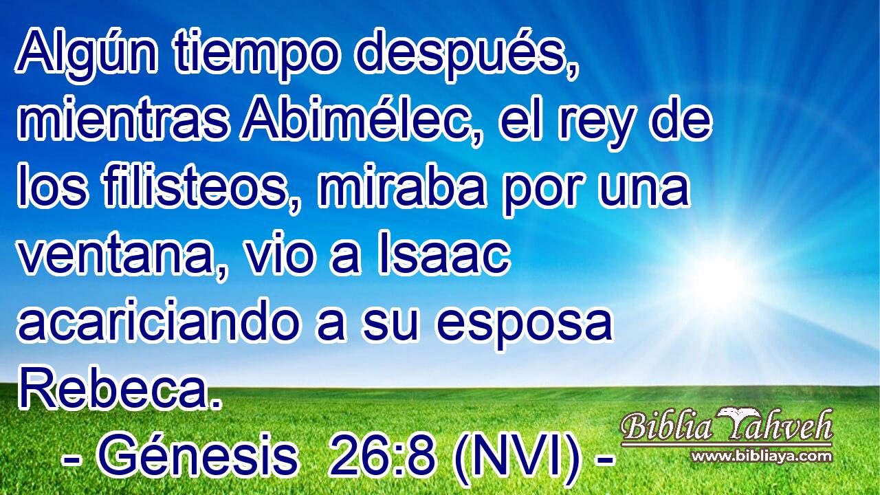  Algún tiempo después, mientras Abimélec, el rey de los filisteos, miraba por una ventana, vio a Isaac acariciando a su esposa Rebeca. 