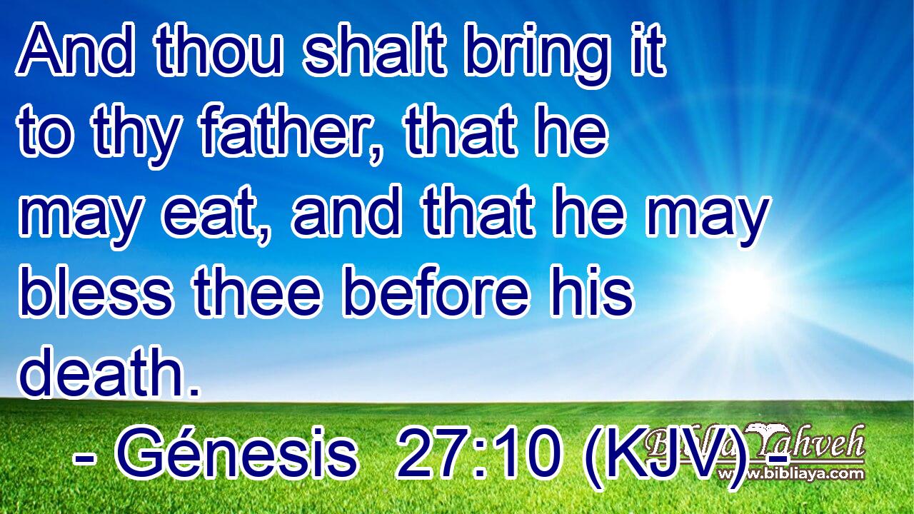And thou shalt bring it to thy father, that he may eat, and that he may bless thee before his death.