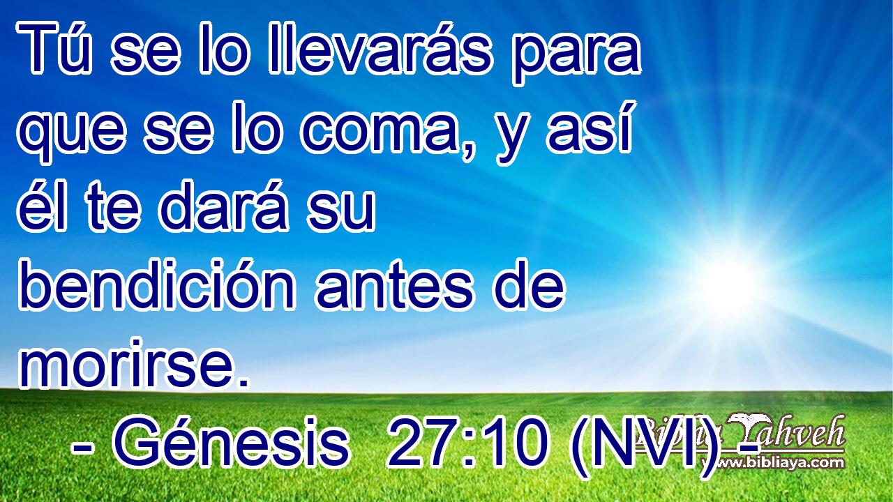  Tú se lo llevarás para que se lo coma, y así él te dará su bendición antes de morirse. 