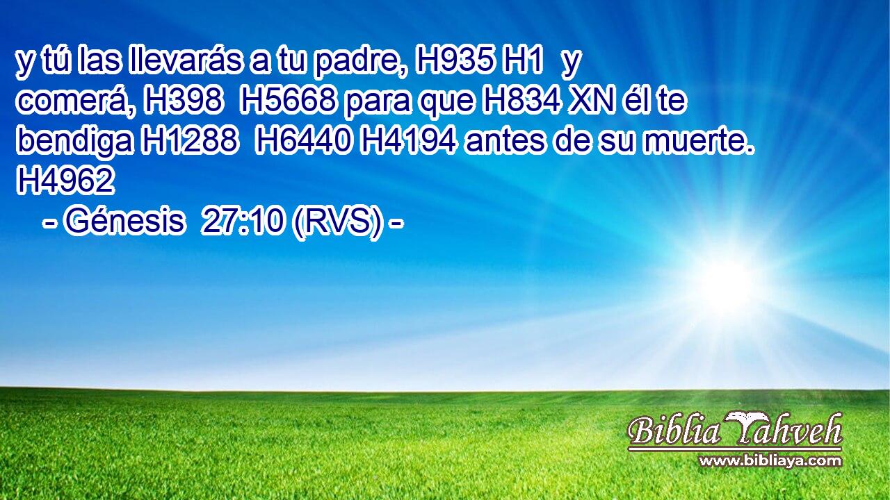 y tú las llevarás a tu padre, H935 H1  y comerá, H398  H5668 para que H834 XN él te bendiga H1288  H6440 H4194 antes de su muerte. H4962  