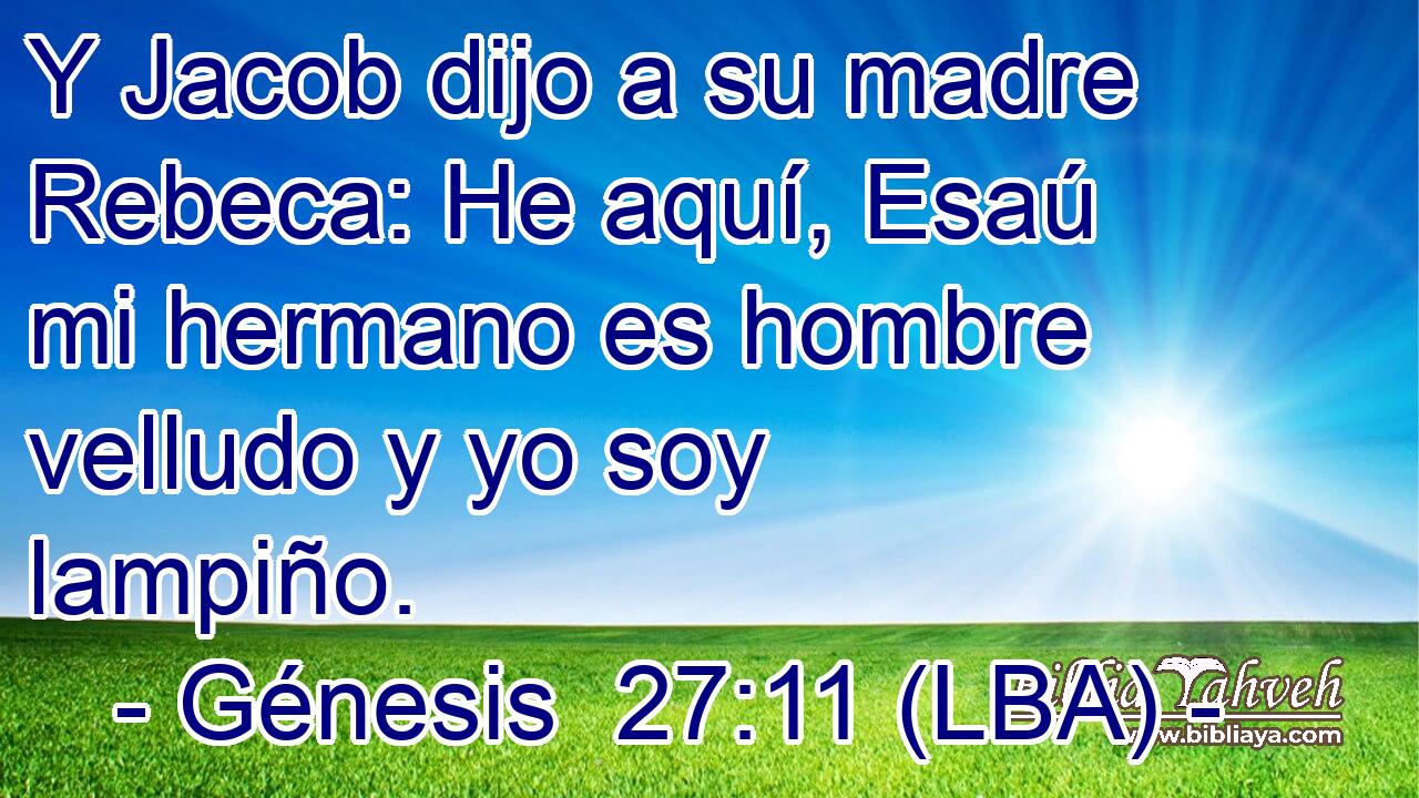 Y Jacob dijo a su madre Rebeca: He aquí, Esaú mi hermano es hombre velludo y yo soy lampiño.