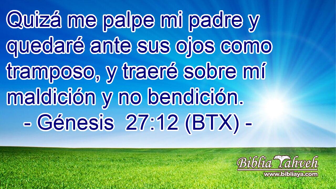Quizá me palpe mi padre y quedaré ante sus ojos como tramposo, y traeré sobre mí maldición y no bendición.