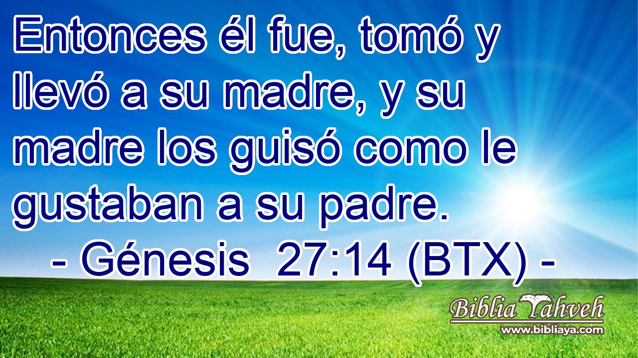 Entonces él fue, tomó y llevó a su madre, y su madre los guisó como le gustaban a su padre.