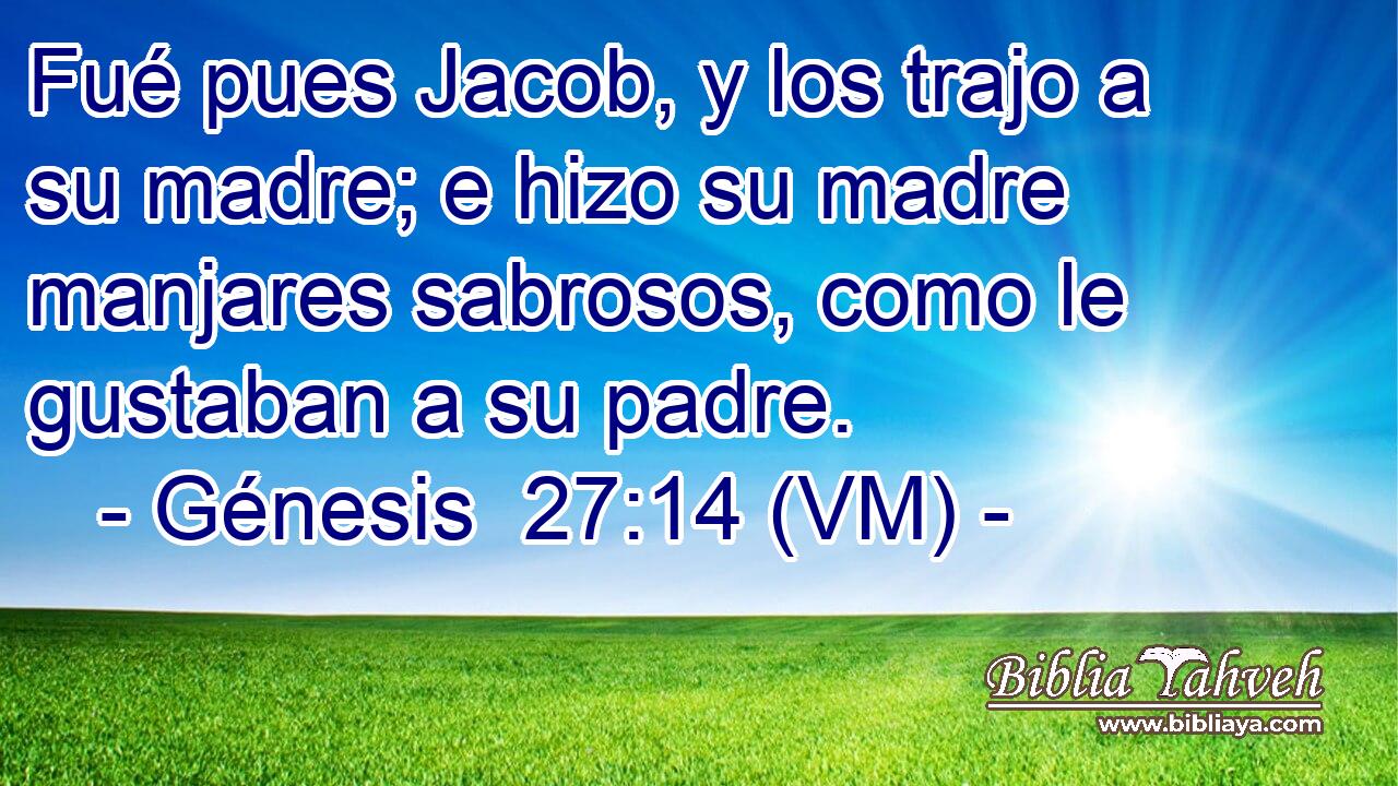  Fué pues Jacob, y los trajo a su madre; e hizo su madre manjares sabrosos, como le gustaban a su padre. 