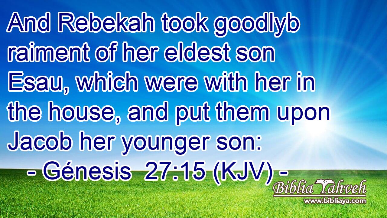 And Rebekah took goodlyb raiment of her eldest son Esau, which were with her in the house, and put them upon Jacob her younger son: