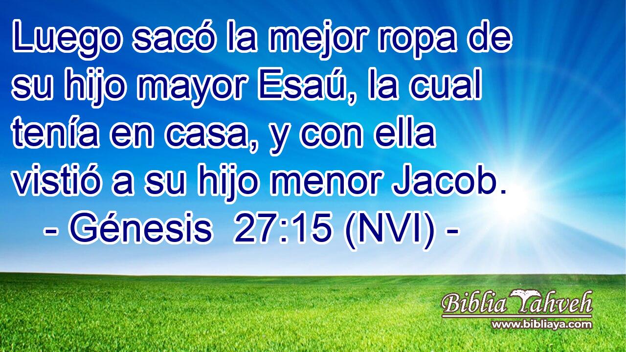  Luego sacó la mejor ropa de su hijo mayor Esaú, la cual tenía en casa, y con ella vistió a su hijo menor Jacob. 