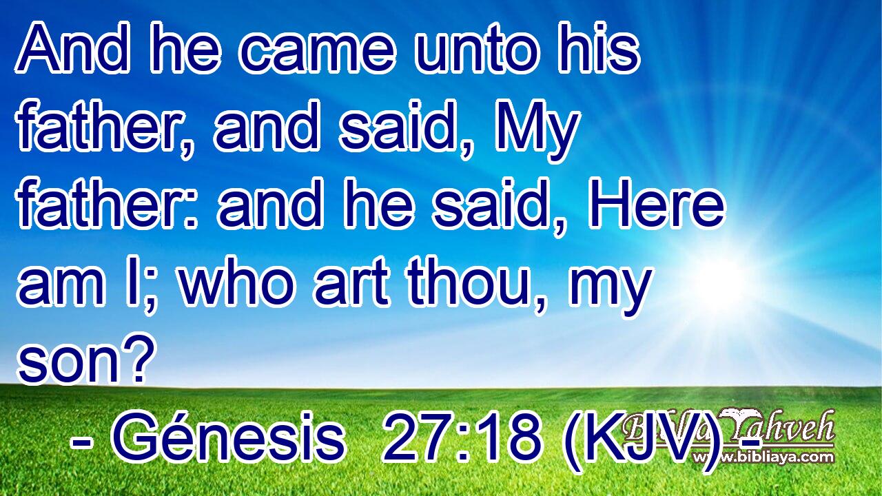 And he came unto his father, and said, My father: and he said, Here am I; who art thou, my son?