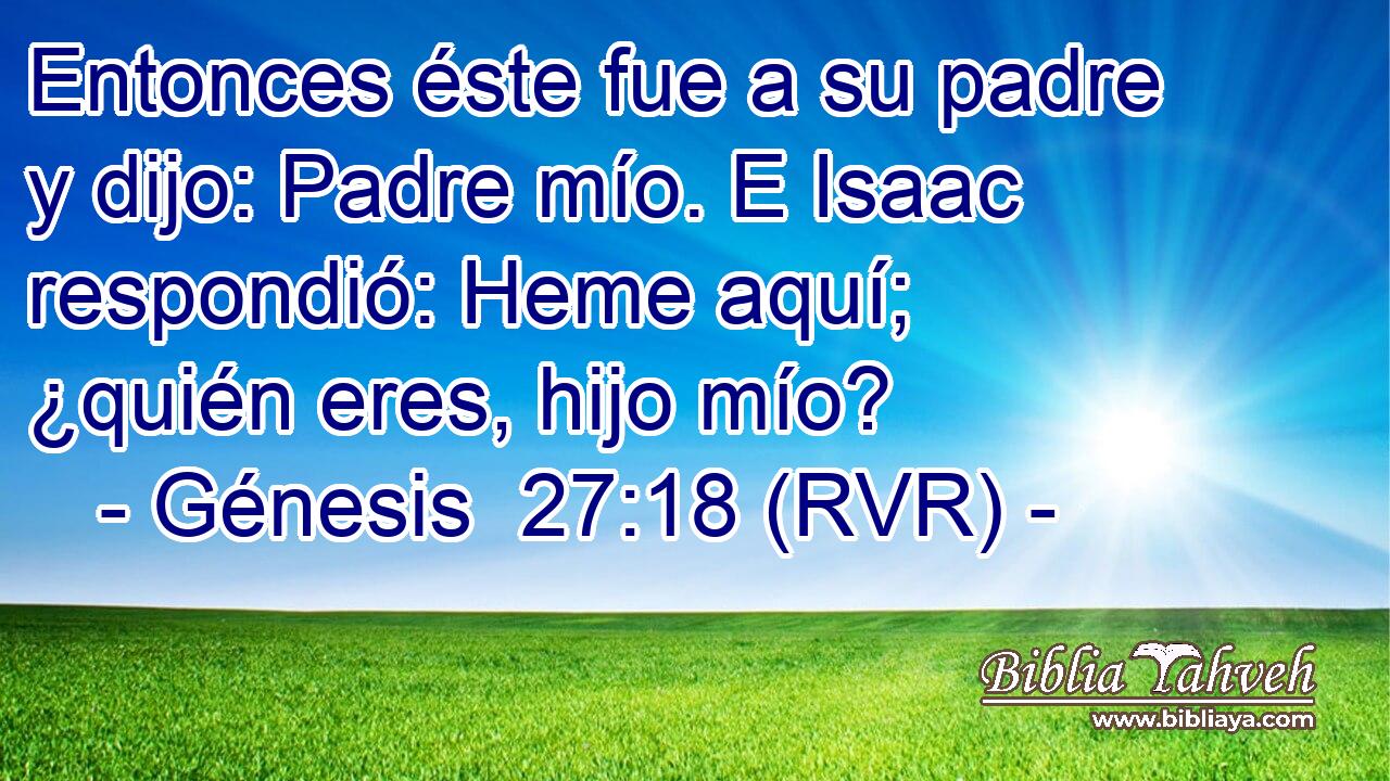 Entonces éste fue a su padre y dijo: Padre mío. E Isaac respondió: Heme aquí; ¿quién eres, hijo mío?