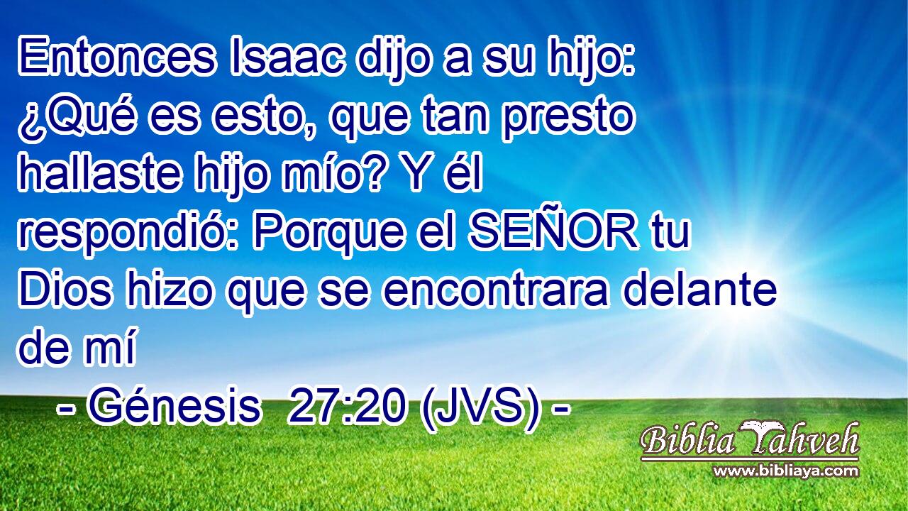 Entonces Isaac dijo a su hijo: ¿Qué es esto, que tan presto hallaste hijo mío? Y él respondió: Porque el SEÑOR tu Dios hizo que se encontrara delante de mí