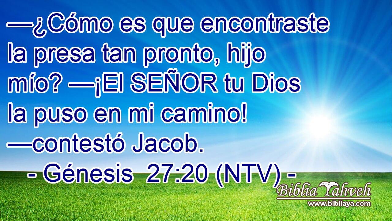 —¿Cómo es que encontraste la presa tan pronto, hijo mío? —¡El SEÑOR tu Dios la puso en mi camino! —contestó Jacob.