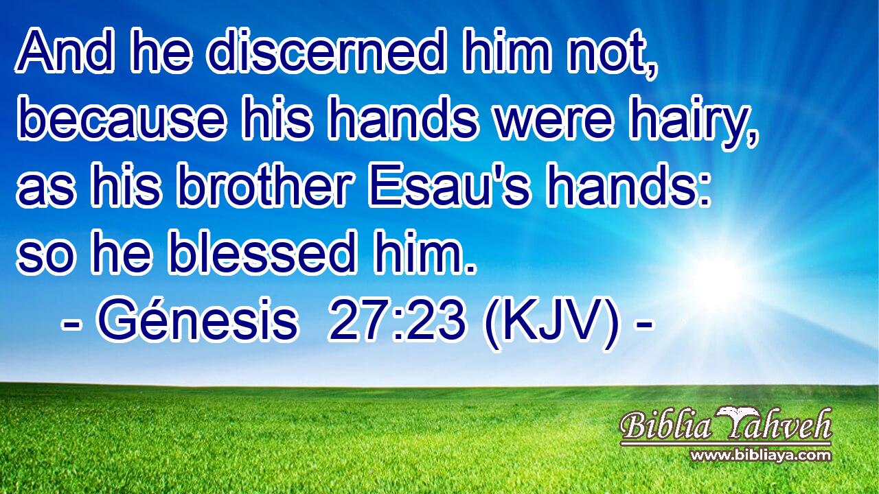 And he discerned him not, because his hands were hairy, as his brother Esau's hands: so he blessed him.