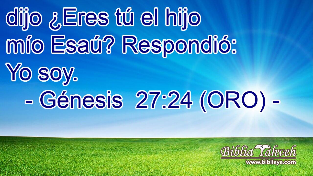  dijo ¿Eres tú el hijo mío Esaú? Respondió: Yo soy. 