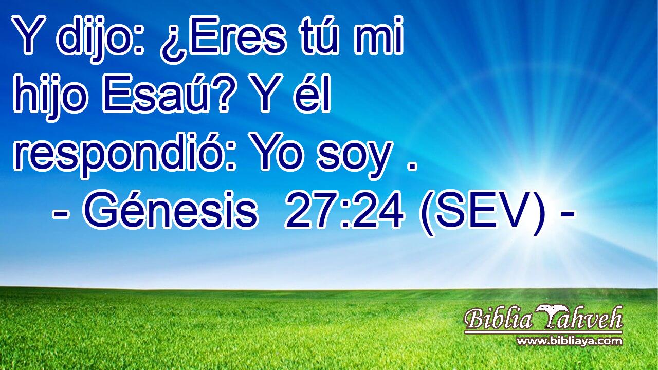 Y dijo: ¿Eres tú mi hijo Esaú? Y él respondió: Yo soy .