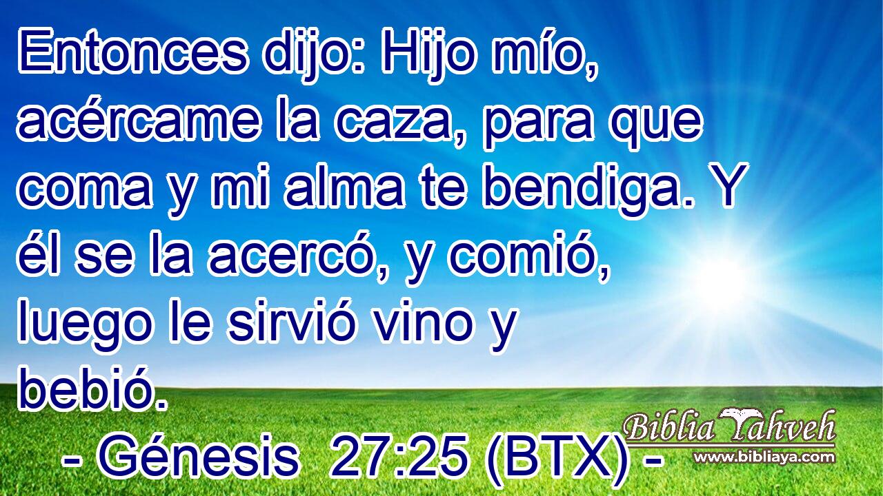 Entonces dijo: Hijo mío, acércame la caza, para que coma y mi alma te bendiga. Y él se la acercó, y comió, luego le sirvió vino y bebió.