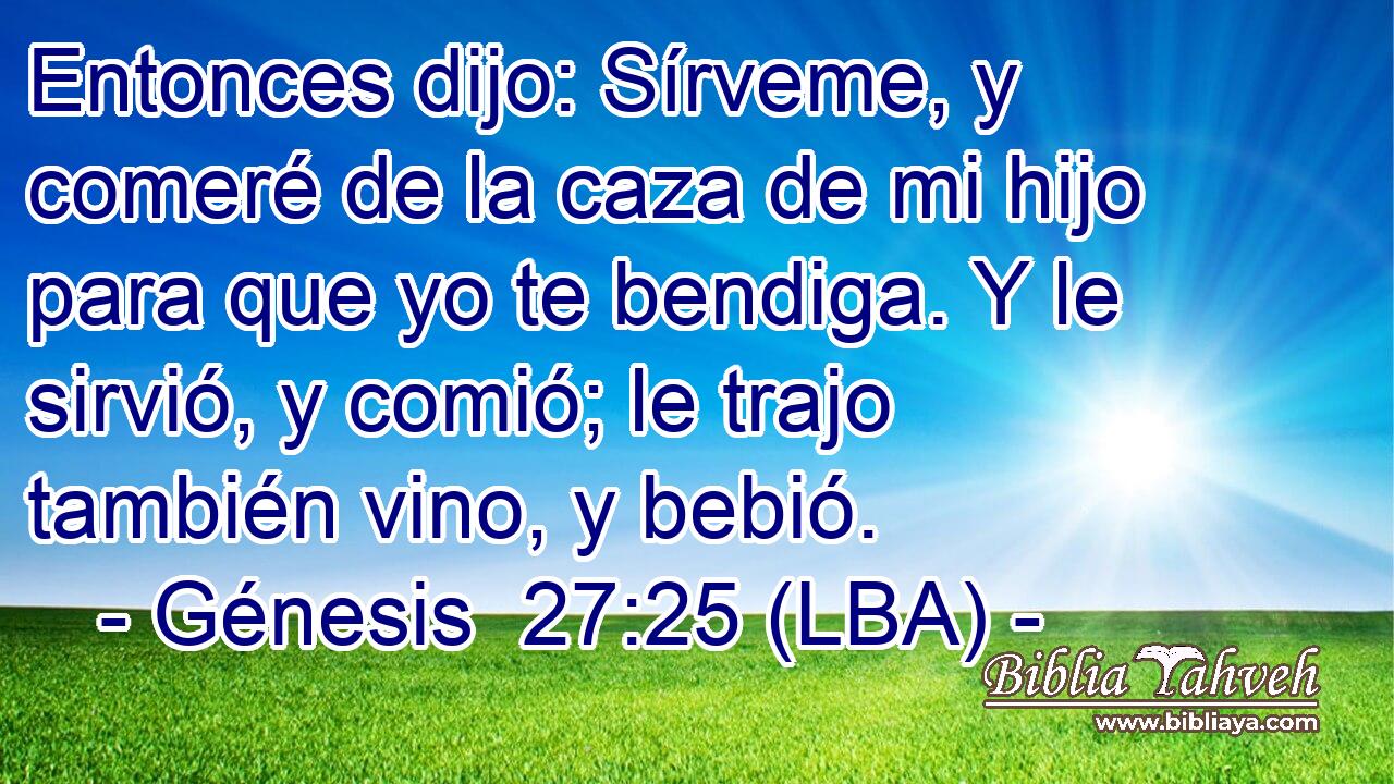 Entonces dijo: Sírveme, y comeré de la caza de mi hijo para que yo te bendiga. Y le sirvió, y comió; le trajo también vino, y bebió.