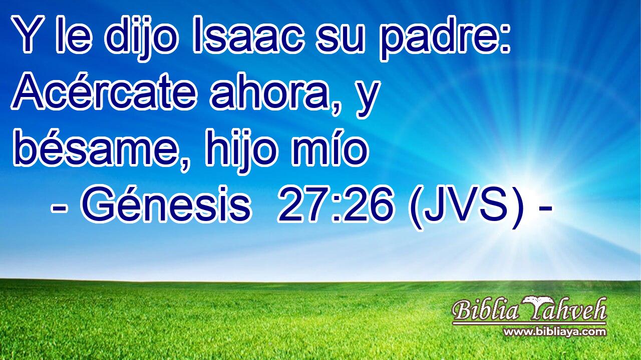 Y le dijo Isaac su padre: Acércate ahora, y bésame, hijo mío