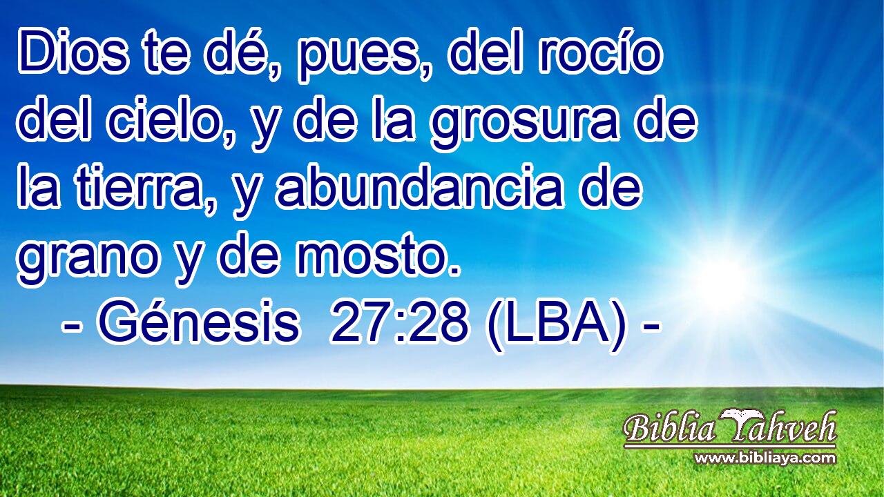 Dios te dé, pues, del rocío del cielo, y de la grosura de la tierra, y abundancia de grano y de mosto.