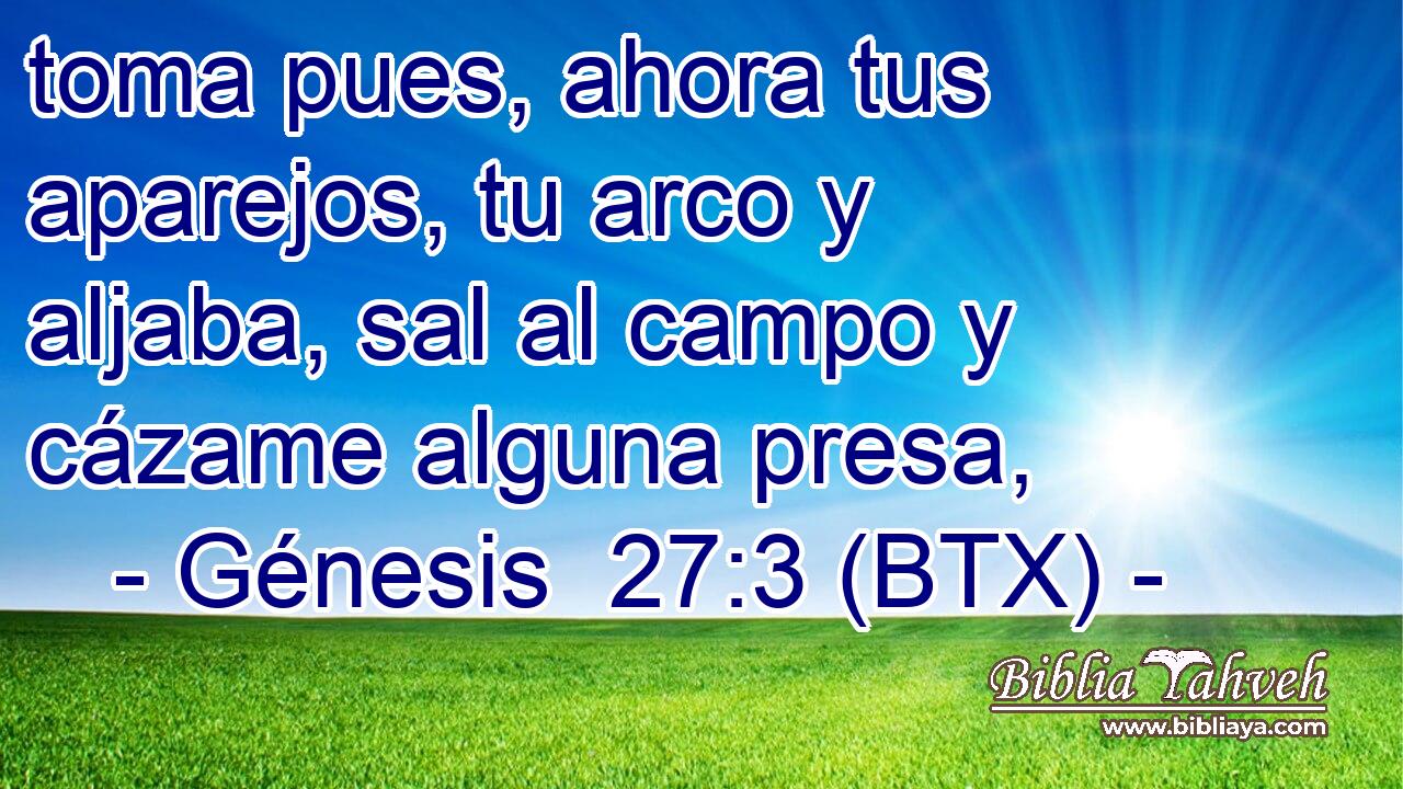 toma pues, ahora tus aparejos, tu arco y aljaba, sal al campo y cázame alguna presa,