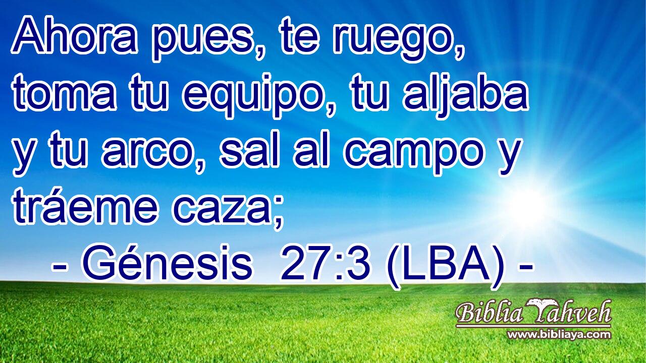 Ahora pues, te ruego, toma tu equipo, tu aljaba y tu arco, sal al campo y tráeme caza;