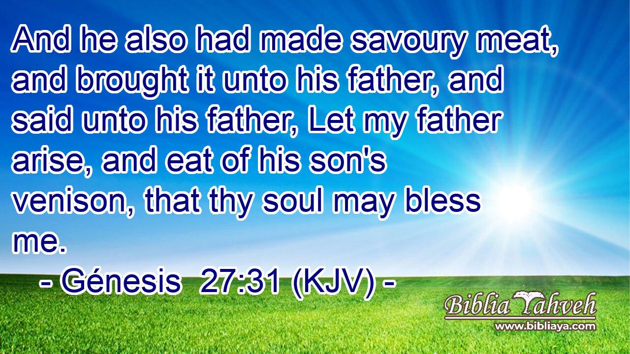 And he also had made savoury meat, and brought it unto his father, and said unto his father, Let my father arise, and eat of his son's venison, that thy soul may bless me.