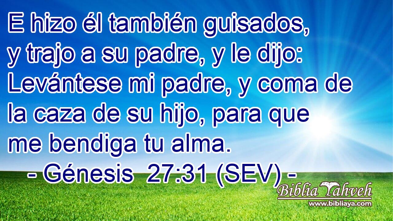 E hizo él también guisados, y trajo a su padre, y le dijo: Levántese mi padre, y coma de la caza de su hijo, para que me bendiga tu alma.