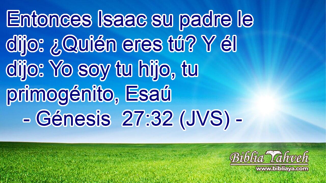 Entonces Isaac su padre le dijo: ¿Quién eres tú? Y él dijo: Yo soy tu hijo, tu primogénito, Esaú