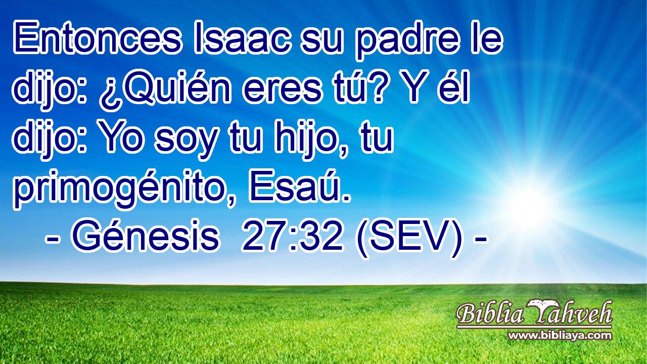Entonces Isaac su padre le dijo: ¿Quién eres tú? Y él dijo: Yo soy tu hijo, tu primogénito, Esaú.