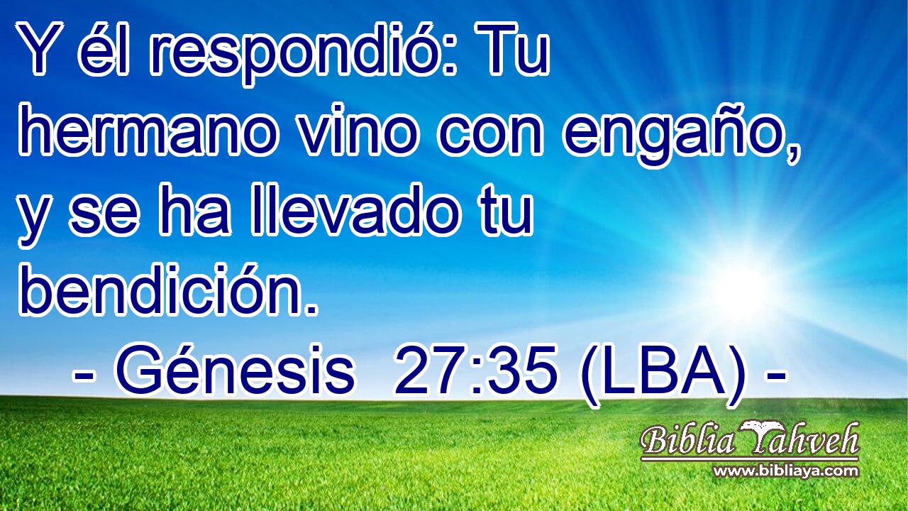Y él respondió: Tu hermano vino con engaño, y se ha llevado tu bendición.