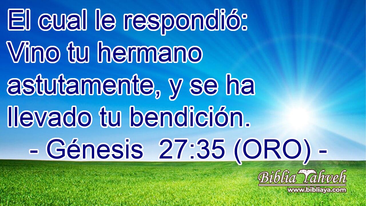  El cual le respondió: Vino tu hermano astutamente, y se ha llevado tu bendición. 