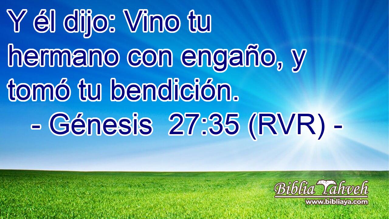 Y él dijo: Vino tu hermano con engaño, y tomó tu bendición.