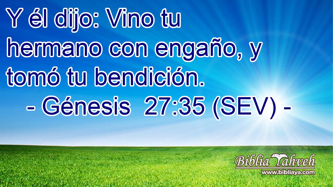 Y él dijo: Vino tu hermano con engaño, y tomó tu bendición.