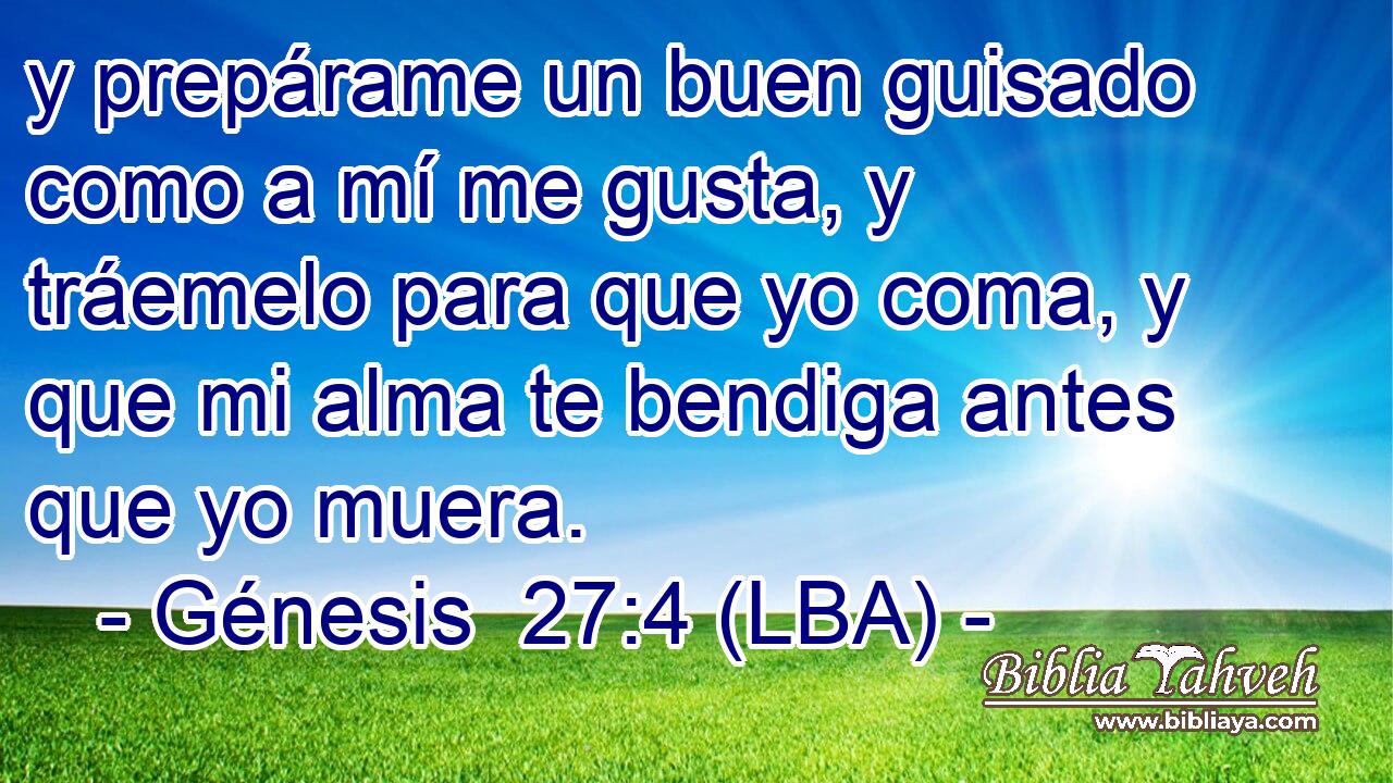 y prepárame un buen guisado como a mí me gusta, y tráemelo para que yo coma, y que mi alma te bendiga antes que yo muera.