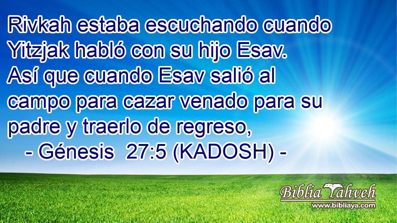  Rivkah estaba escuchando cuando Yitzjak habló con su hijo Esav. Así que cuando Esav salió al campo para cazar venado para su padre y traerlo de regreso, 