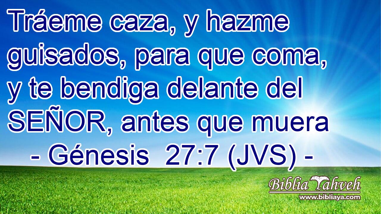 Tráeme caza, y hazme guisados, para que coma, y te bendiga delante del SEÑOR, antes que muera