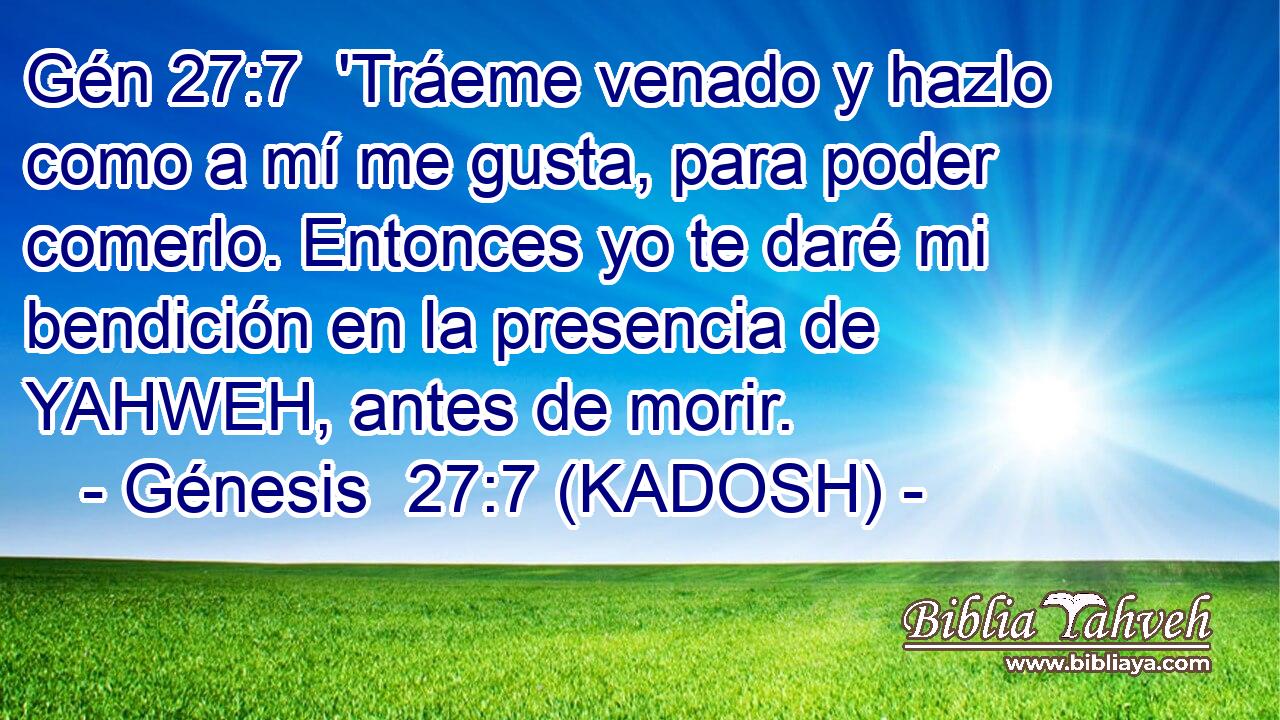  'Tráeme venado y hazlo como a mí me gusta, para poder comerlo. Entonces yo te daré mi bendición en la presencia de YAHWEH, antes de morir. 