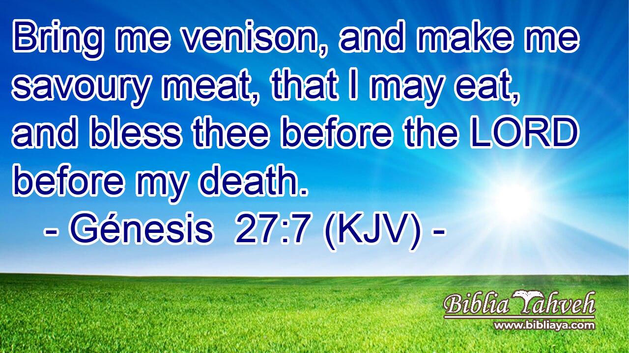Bring me venison, and make me savoury meat, that I may eat, and bless thee before the LORD before my death.