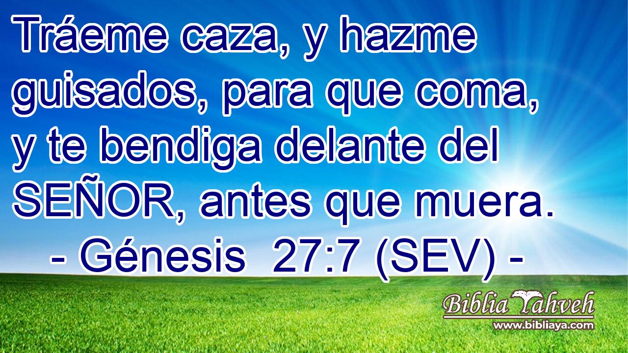 Tráeme caza, y hazme guisados, para que coma, y te bendiga delante del SEÑOR, antes que muera.