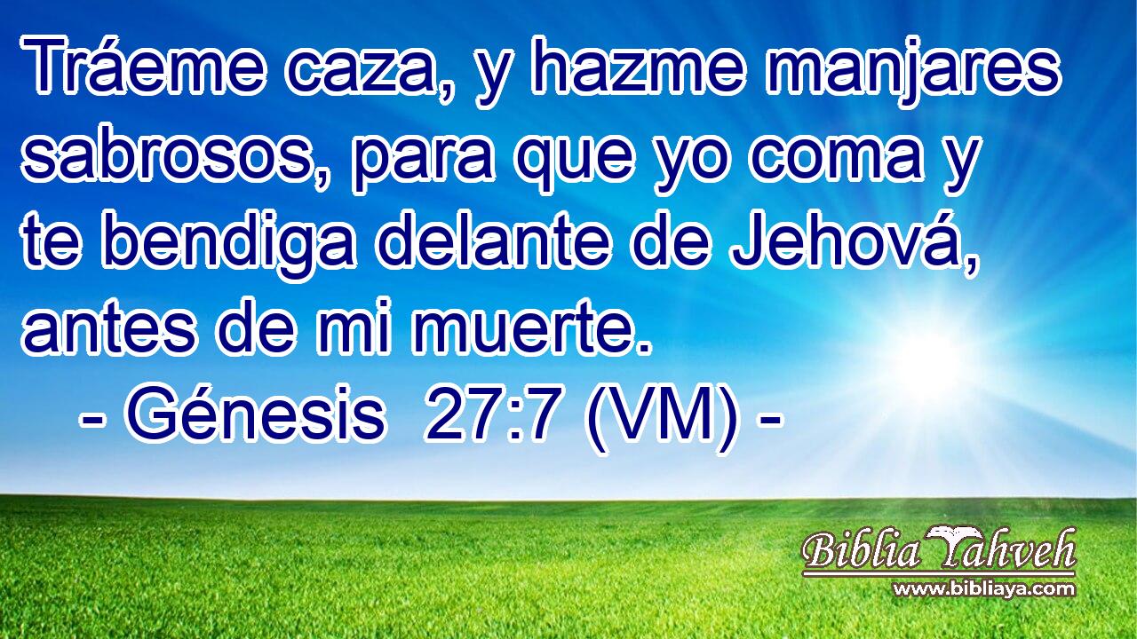  Tráeme caza, y hazme manjares sabrosos, para que yo coma y te bendiga delante de Jehová, antes de mi muerte. 