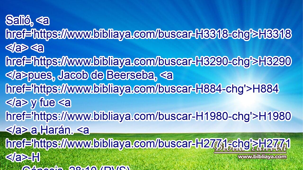 Salió, H3318  H3290 pues, Jacob de Beerseba, H884  y fue H1980  a Harán. H2771 -H 