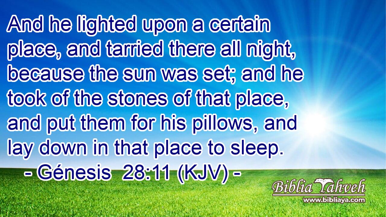 And he lighted upon a certain place, and tarried there all night, because the sun was set; and he took of the stones of that place, and put them for his pillows, and lay down in that place to sleep.